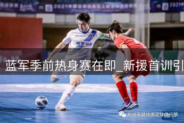 蓝军季前热身赛在即 新援首训引关注